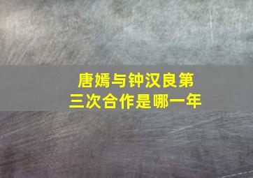 唐嫣与钟汉良第三次合作是哪一年