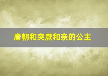 唐朝和突厥和亲的公主