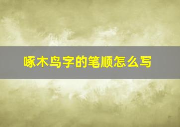 啄木鸟字的笔顺怎么写