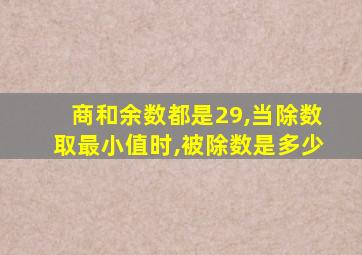 商和余数都是29,当除数取最小值时,被除数是多少