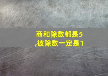 商和除数都是5,被除数一定是1