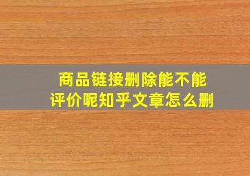 商品链接删除能不能评价呢知乎文章怎么删