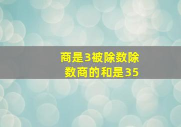 商是3被除数除数商的和是35