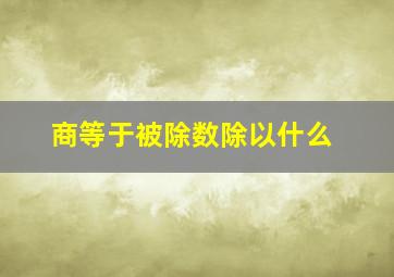 商等于被除数除以什么