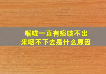 喉咙一直有痰咳不出来咽不下去是什么原因