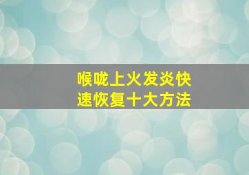 喉咙上火发炎快速恢复十大方法