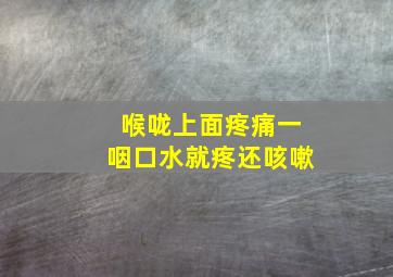 喉咙上面疼痛一咽口水就疼还咳嗽