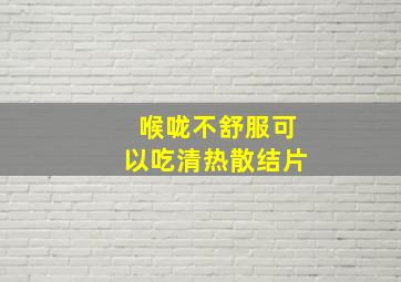 喉咙不舒服可以吃清热散结片