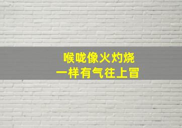 喉咙像火灼烧一样有气往上冒