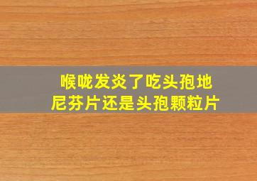 喉咙发炎了吃头孢地尼芬片还是头孢颗粒片