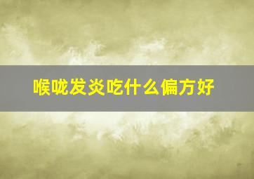 喉咙发炎吃什么偏方好