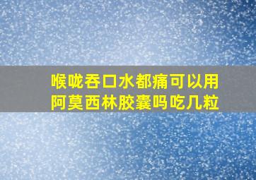 喉咙吞口水都痛可以用阿莫西林胶囊吗吃几粒