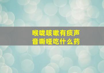 喉咙咳嗽有痰声音嘶哑吃什么药