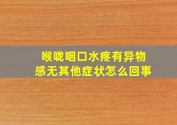 喉咙咽口水疼有异物感无其他症状怎么回事