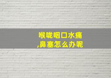 喉咙咽口水痛,鼻塞怎么办呢