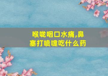 喉咙咽口水痛,鼻塞打喷嚏吃什么药