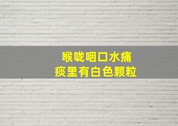 喉咙咽口水痛痰里有白色颗粒