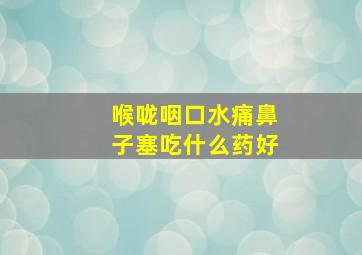 喉咙咽口水痛鼻子塞吃什么药好