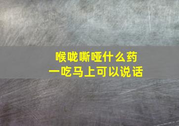 喉咙嘶哑什么药一吃马上可以说话