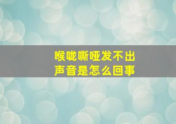 喉咙嘶哑发不出声音是怎么回事