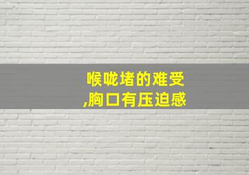 喉咙堵的难受,胸口有压迫感