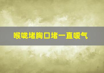 喉咙堵胸口堵一直嗳气