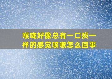 喉咙好像总有一口痰一样的感觉咳嗽怎么回事