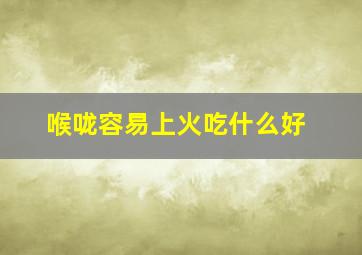 喉咙容易上火吃什么好