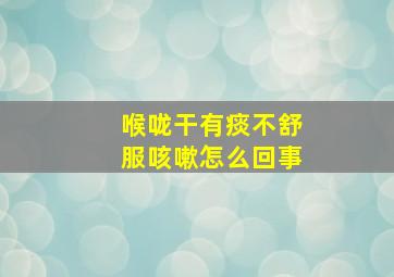 喉咙干有痰不舒服咳嗽怎么回事