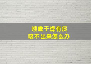 喉咙干燥有痰咳不出来怎么办