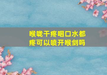 喉咙干疼咽口水都疼可以喷开喉剑吗