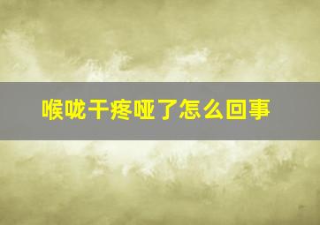 喉咙干疼哑了怎么回事