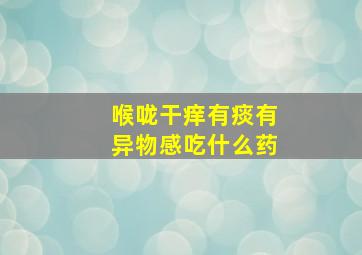 喉咙干痒有痰有异物感吃什么药