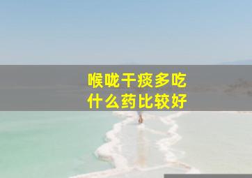 喉咙干痰多吃什么药比较好