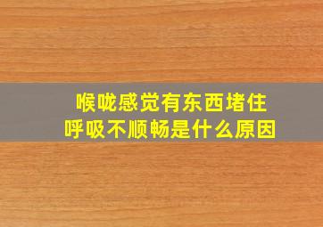 喉咙感觉有东西堵住呼吸不顺畅是什么原因