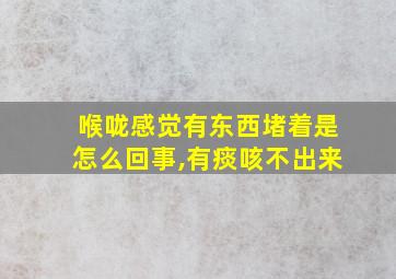 喉咙感觉有东西堵着是怎么回事,有痰咳不出来