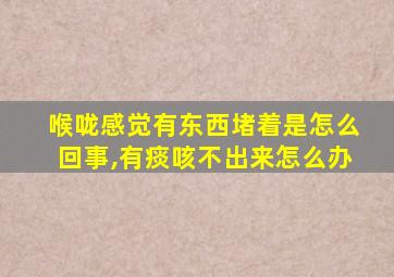 喉咙感觉有东西堵着是怎么回事,有痰咳不出来怎么办