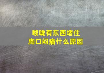 喉咙有东西堵住胸口闷痛什么原因