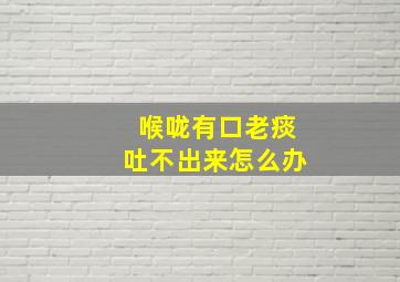 喉咙有口老痰吐不出来怎么办