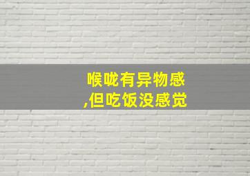 喉咙有异物感,但吃饭没感觉