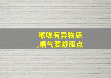 喉咙有异物感,嗝气要舒服点