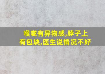 喉咙有异物感,脖子上有包块,医生说情况不好