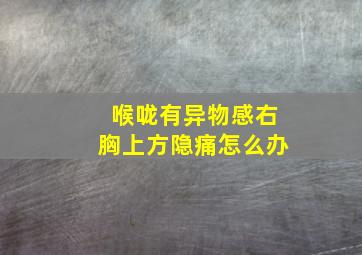 喉咙有异物感右胸上方隐痛怎么办