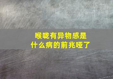 喉咙有异物感是什么病的前兆哑了