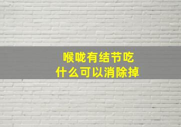 喉咙有结节吃什么可以消除掉