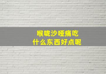 喉咙沙哑痛吃什么东西好点呢