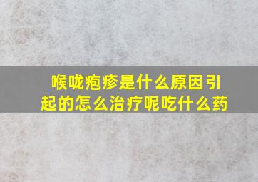 喉咙疱疹是什么原因引起的怎么治疗呢吃什么药