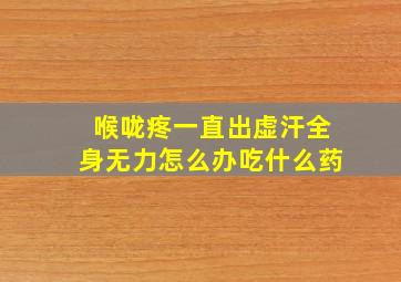 喉咙疼一直出虚汗全身无力怎么办吃什么药