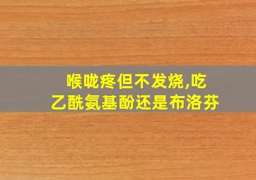 喉咙疼但不发烧,吃乙酰氨基酚还是布洛芬