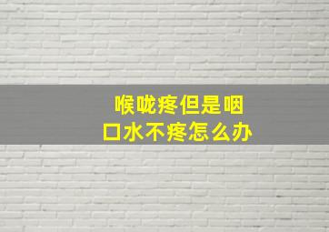 喉咙疼但是咽口水不疼怎么办